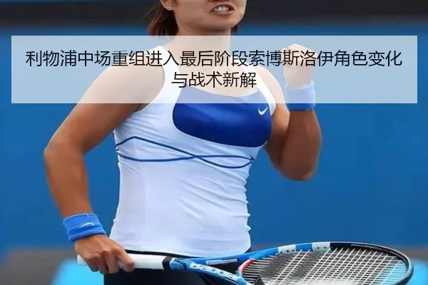 利物浦中场重组进入最后阶段索博斯洛伊角色变化与战术新解
