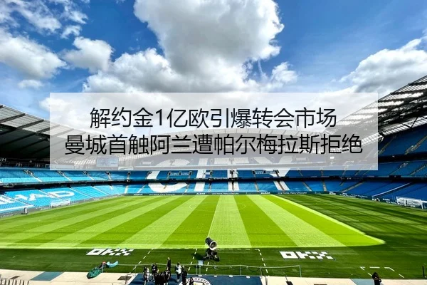 解约金1亿欧引爆转会市场 曼城首触阿兰遭帕尔梅拉斯拒绝