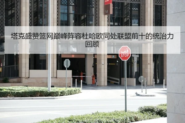 塔克盛赞篮网巅峰阵容杜哈欧同处联盟前十的统治力回顾