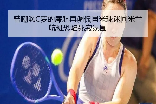 曾嘲讽C罗的廉航再调侃国米球迷回米兰航班恐陷死寂氛围